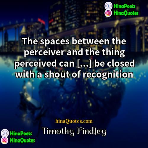 Timothy Findley Quotes | The spaces between the perceiver and the